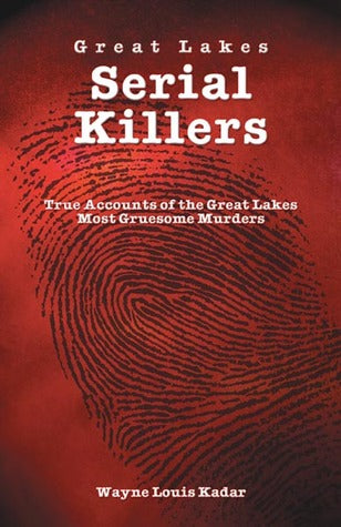 Great Lakes Serial Killlers: True Accounts of the Great Lakes Most Gruesome Murders by Wayne Louis Kadar