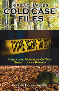 Great Lakes Cold Case Files  Unsolved Murders of The Great Lakes Region by Wayne Louis Kadar